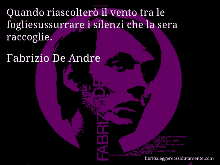 Aforisma di Fabrizio De Andre : Quando riascolterò il vento tra le fogliesussurrare i silenzi che la sera raccoglie.