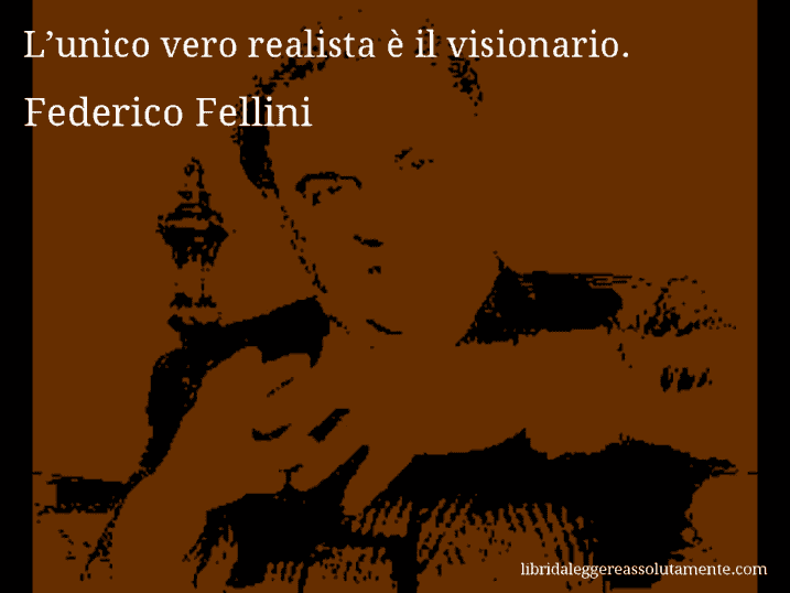 Aforisma di Federico Fellini : L’unico vero realista è il visionario.