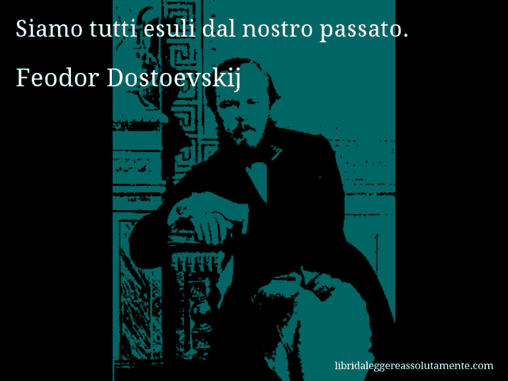 Aforisma di Feodor Dostoevskij : Siamo tutti esuli dal nostro passato.