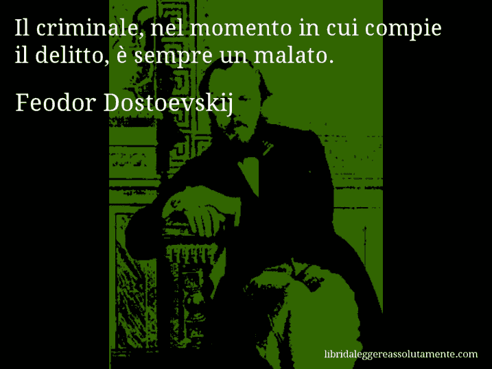 Aforisma di Feodor Dostoevskij : Il criminale, nel momento in cui compie il delitto, è sempre un malato.