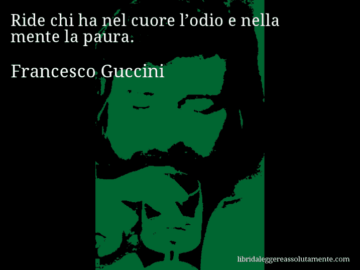 Aforisma di Francesco Guccini : Ride chi ha nel cuore l’odio e nella mente la paura.