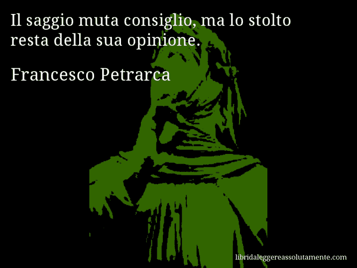 Aforisma di Francesco Petrarca : Il saggio muta consiglio, ma lo stolto resta della sua opinione.