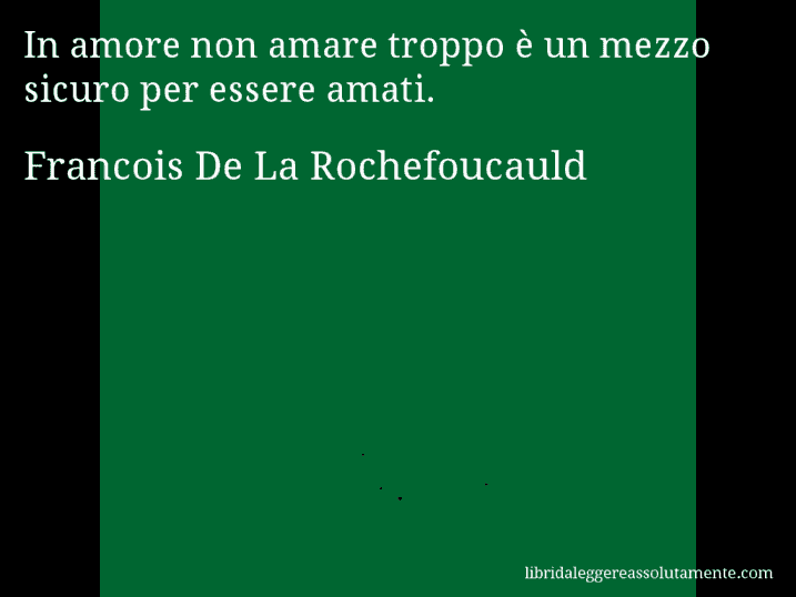 Aforisma di Francois De La Rochefoucauld : In amore non amare troppo è un mezzo sicuro per essere amati.