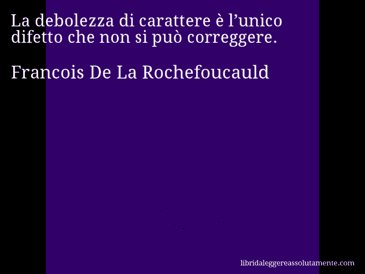 Aforisma di Francois De La Rochefoucauld : La debolezza di carattere è l’unico difetto che non si può correggere.