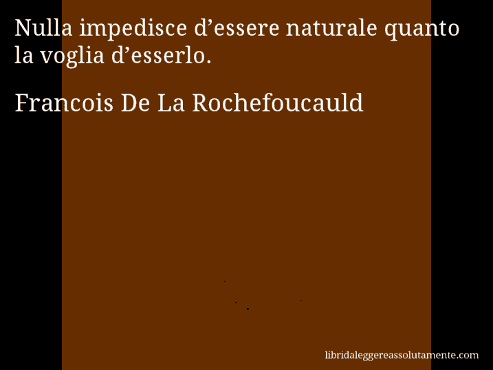 Aforisma di Francois De La Rochefoucauld : Nulla impedisce d’essere naturale quanto la voglia d’esserlo.