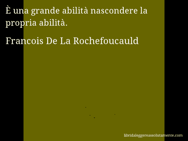 Aforisma di Francois De La Rochefoucauld : È una grande abilità nascondere la propria abilità.