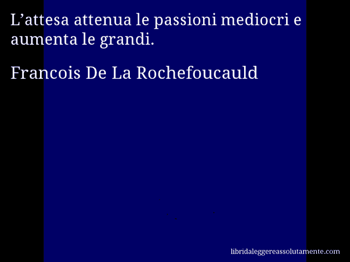 Aforisma di Francois De La Rochefoucauld : L’attesa attenua le passioni mediocri e aumenta le grandi.