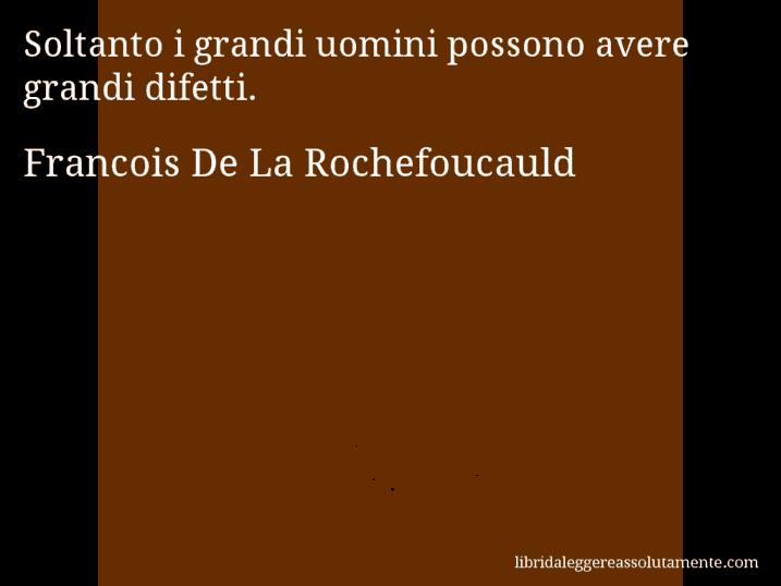 Aforisma di Francois De La Rochefoucauld : Soltanto i grandi uomini possono avere grandi difetti.