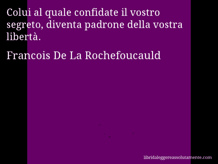 Aforisma di Francois De La Rochefoucauld : Colui al quale confidate il vostro segreto, diventa padrone della vostra libertà.