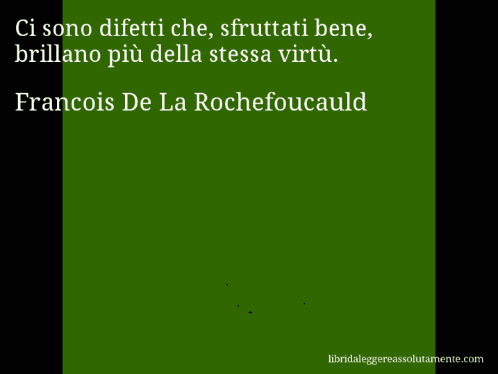 Aforisma di Francois De La Rochefoucauld : Ci sono difetti che, sfruttati bene, brillano più della stessa virtù.