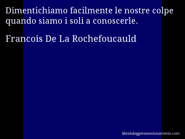 Aforisma di Francois De La Rochefoucauld : Dimentichiamo facilmente le nostre colpe quando siamo i soli a conoscerle.