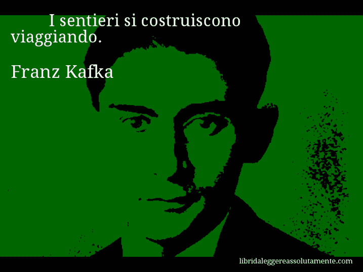 Aforisma di Franz Kafka : I sentieri si costruiscono viaggiando.