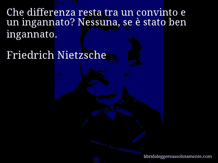 Aforisma di Friedrich Nietzsche : Che differenza resta tra un convinto e un ingannato? Nessuna, se è stato ben ingannato.