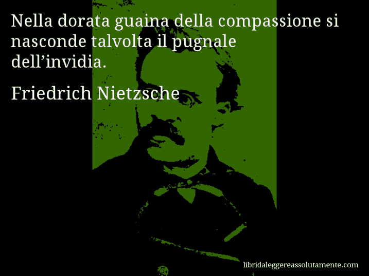 Aforisma di Friedrich Nietzsche : Nella dorata guaina della compassione si nasconde talvolta il pugnale dell’invidia.