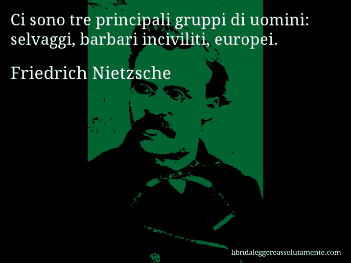 Aforisma di Friedrich Nietzsche : Ci sono tre principali gruppi di uomini: selvaggi, barbari inciviliti, europei.