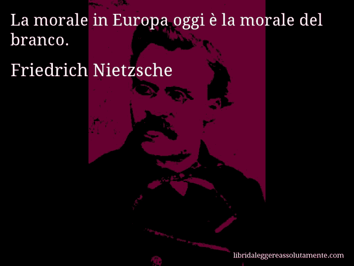 Aforisma di Friedrich Nietzsche : La morale in Europa oggi è la morale del branco.