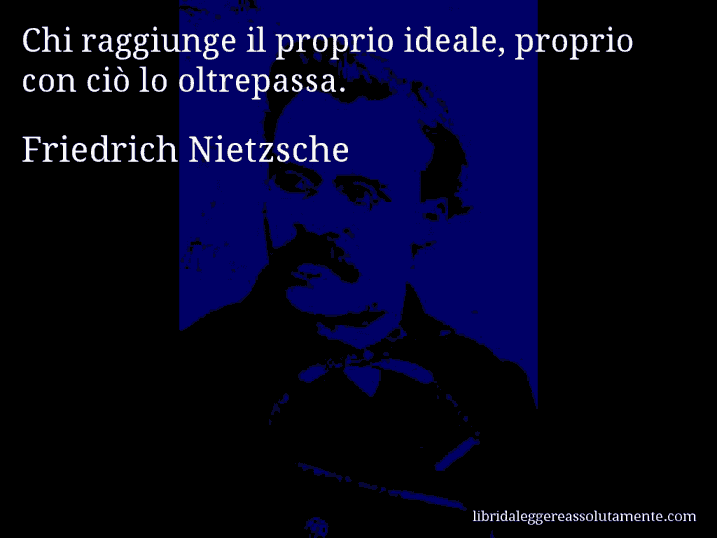 Aforisma di Friedrich Nietzsche : Chi raggiunge il proprio ideale, proprio con ciò lo oltrepassa.