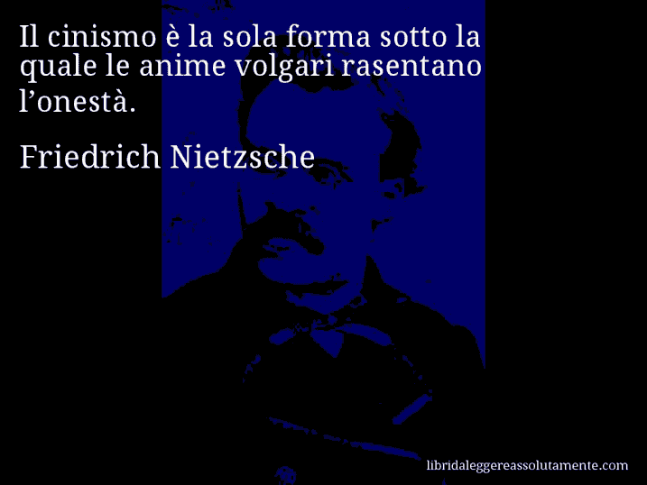 Aforisma di Friedrich Nietzsche : Il cinismo è la sola forma sotto la quale le anime volgari rasentano l’onestà.