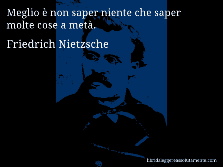 Aforisma di Friedrich Nietzsche : Meglio è non saper niente che saper molte cose a metà.