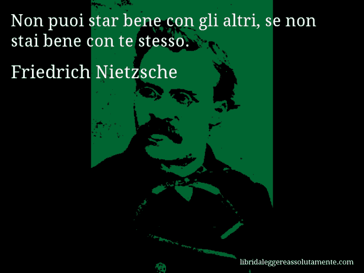 Aforisma di Friedrich Nietzsche : Non puoi star bene con gli altri, se non stai bene con te stesso.