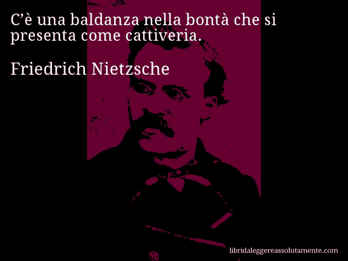 Aforisma di Friedrich Nietzsche : C’è una baldanza nella bontà che si presenta come cattiveria.