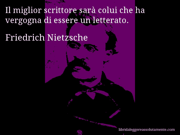 Aforisma di Friedrich Nietzsche : Il miglior scrittore sarà colui che ha vergogna di essere un letterato.