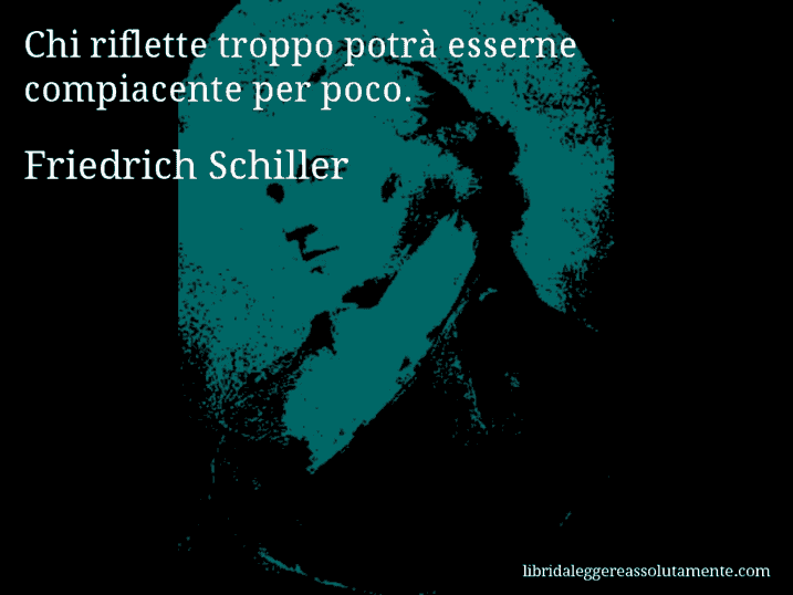 Aforisma di Friedrich Schiller : Chi riflette troppo potrà esserne compiacente per poco.