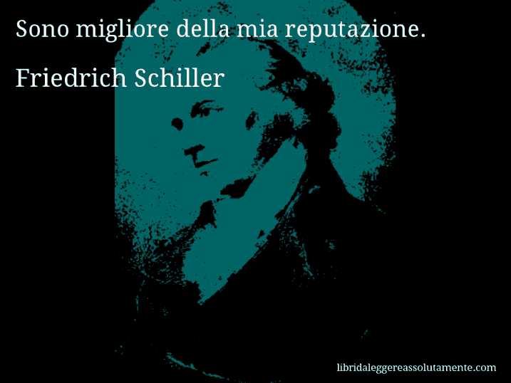 Aforisma di Friedrich Schiller : Sono migliore della mia reputazione.