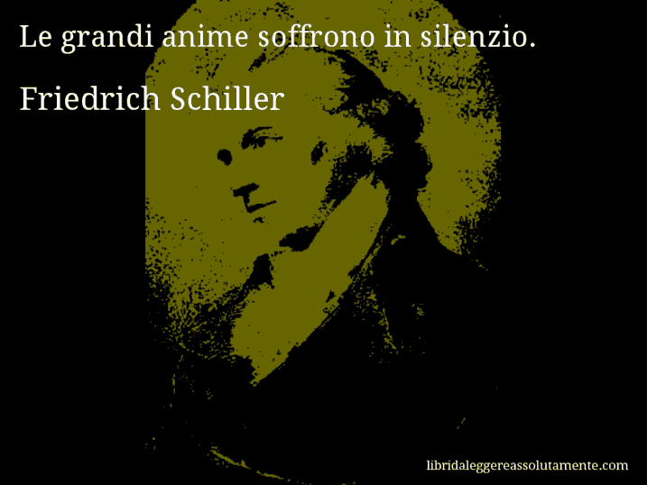 Aforisma di Friedrich Schiller : Le grandi anime soffrono in silenzio.