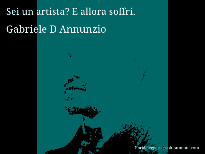 Aforisma di Gabriele D Annunzio : Sei un artista? E allora soffri. 