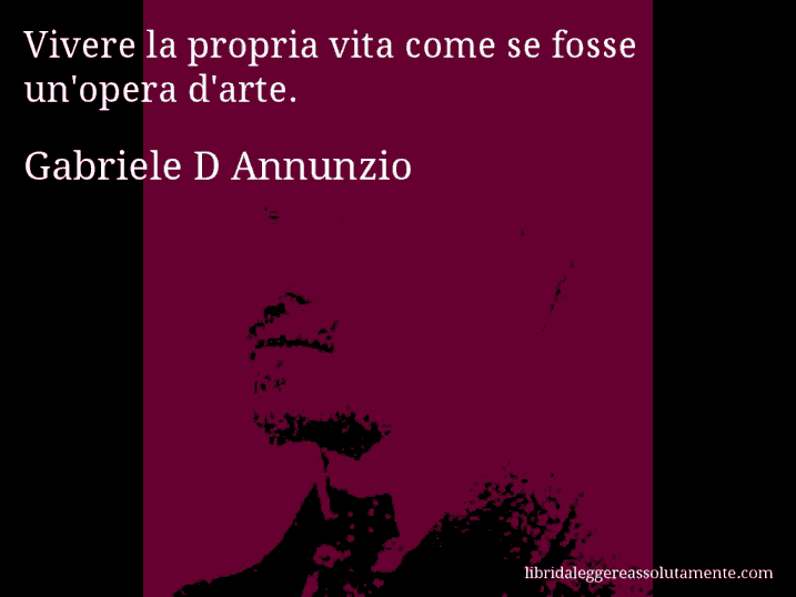 Aforisma di Gabriele D Annunzio : Vivere la propria vita come se fosse un'opera d'arte.