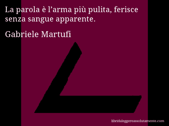 Aforisma di Gabriele Martufi : La parola è l’arma più pulita, ferisce senza sangue apparente.