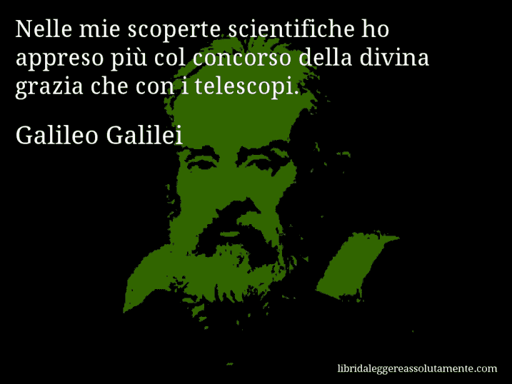 Aforisma di Galileo Galilei : Nelle mie scoperte scientifiche ho appreso più col concorso della divina grazia che con i telescopi.