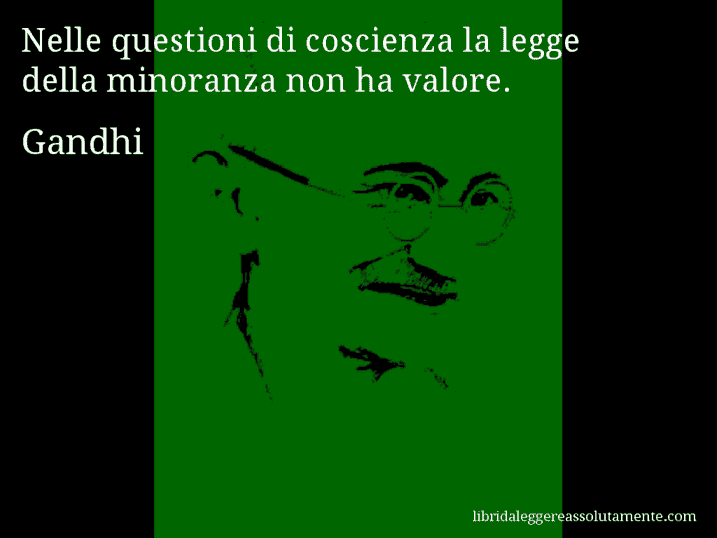 Aforisma di Gandhi : Nelle questioni di coscienza la legge della minoranza non ha valore.