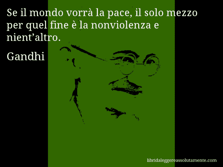 Aforisma di Gandhi : Se il mondo vorrà la pace, il solo mezzo per quel fine è la nonviolenza e nient’altro.