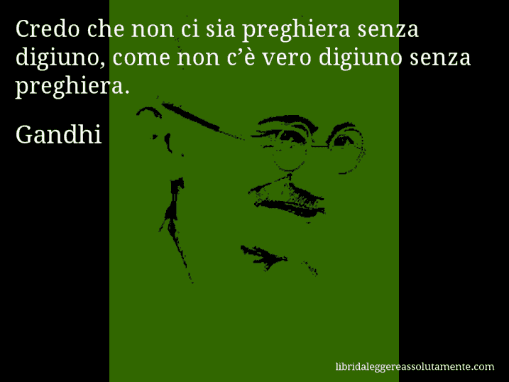 Aforisma di Gandhi : Credo che non ci sia preghiera senza digiuno, come non c’è vero digiuno senza preghiera.