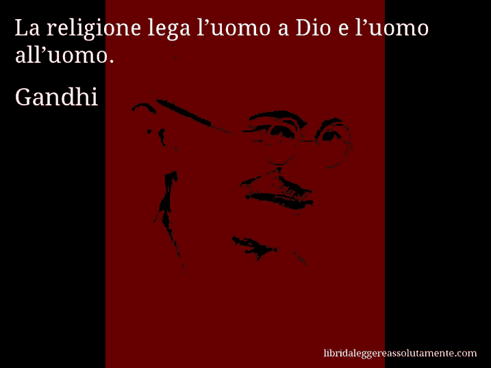 Aforisma di Gandhi : La religione lega l’uomo a Dio e l’uomo all’uomo.