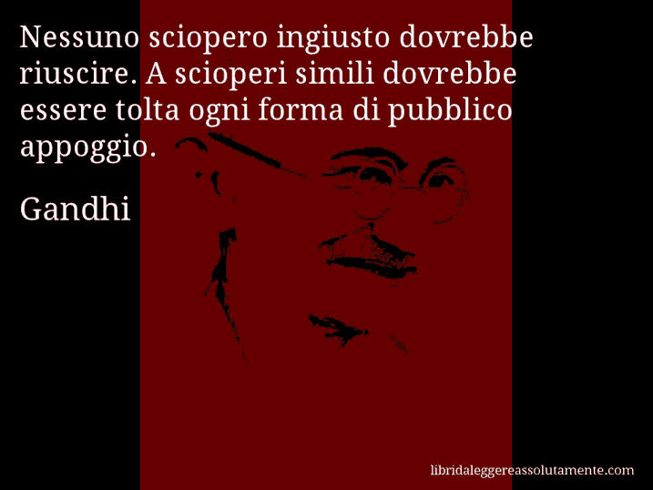 Aforisma di Gandhi : Nessuno sciopero ingiusto dovrebbe riuscire. A scioperi simili dovrebbe essere tolta ogni forma di pubblico appoggio.