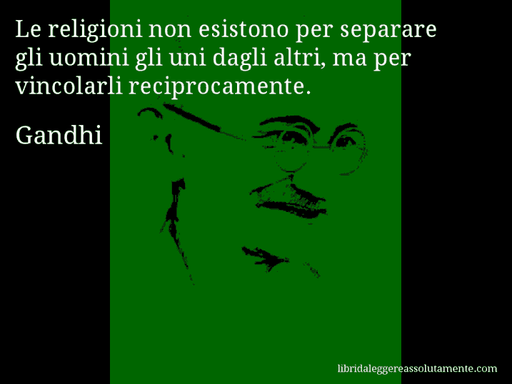 Aforisma di Gandhi : Le religioni non esistono per separare gli uomini gli uni dagli altri, ma per vincolarli reciprocamente.