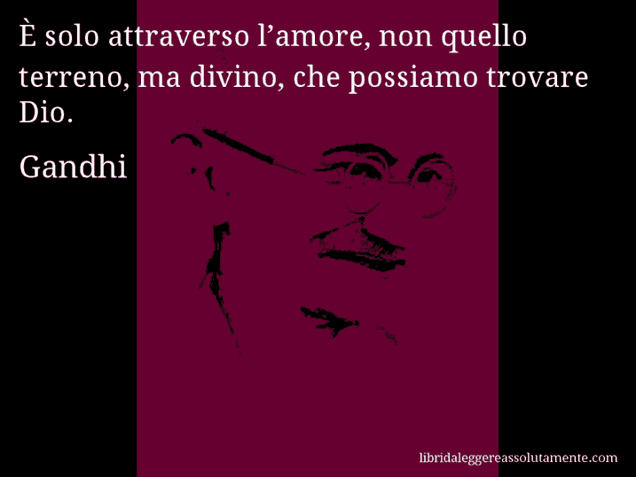 Aforisma di Gandhi : È solo attraverso l’amore, non quello terreno, ma divino, che possiamo trovare Dio.