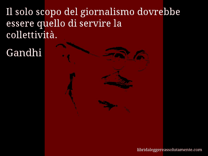 Aforisma di Gandhi : Il solo scopo del giornalismo dovrebbe essere quello di servire la collettività.