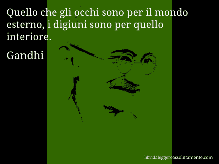 Aforisma di Gandhi : Quello che gli occhi sono per il mondo esterno, i digiuni sono per quello interiore.