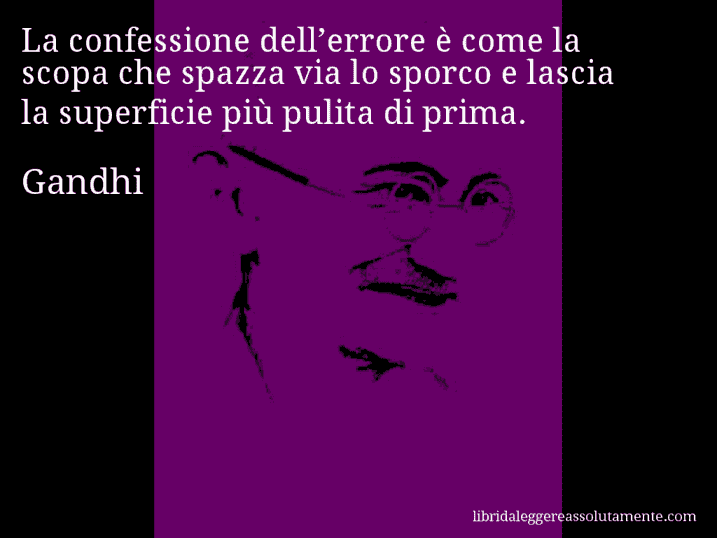 Aforisma di Gandhi : La confessione dell’errore è come la scopa che spazza via lo sporco e lascia la superficie più pulita di prima.