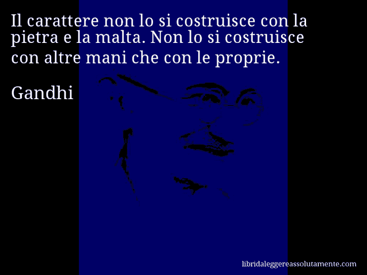 Aforisma di Gandhi : Il carattere non lo si costruisce con la pietra e la malta. Non lo si costruisce con altre mani che con le proprie.