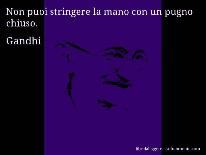 Aforisma di Gandhi : Non puoi stringere la mano con un pugno chiuso.