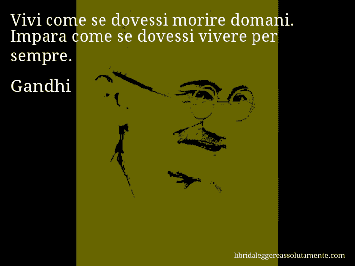 Aforisma di Gandhi : Vivi come se dovessi morire domani. Impara come se dovessi vivere per sempre.