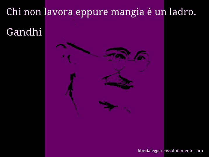 Aforisma di Gandhi : Chi non lavora eppure mangia è un ladro.