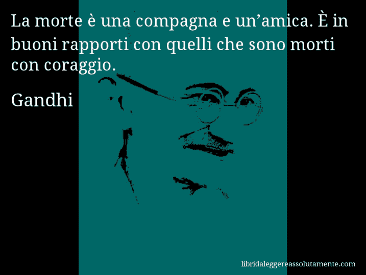 Aforisma di Gandhi : La morte è una compagna e un’amica. È in buoni rapporti con quelli che sono morti con coraggio.