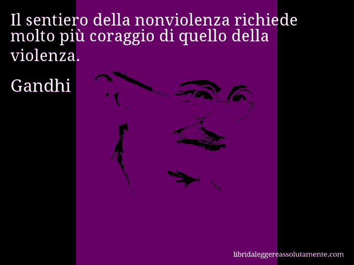 Aforisma di Gandhi : Il sentiero della nonviolenza richiede molto più coraggio di quello della violenza.