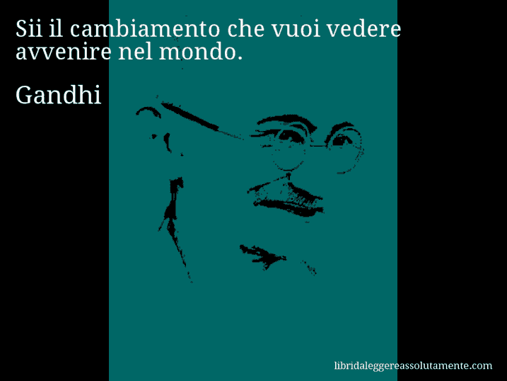 Aforisma di Gandhi : Sii il cambiamento che vuoi vedere avvenire nel mondo.